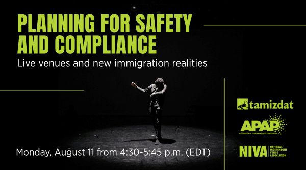 Poster describing event details. The image is of a single performer on the stage, lit from above, with a lot of shadow in the frame, contrasting the figure against a dark background. In large green font reads "Planning for safety and compliance: Live venues and new immigration realities." Date information is on the bottom of the image: Monday, August 11 from 4:30-5:45 p.m. Logos for Tamizdat, APAP and NIVA are on the bottom right corner of the image.